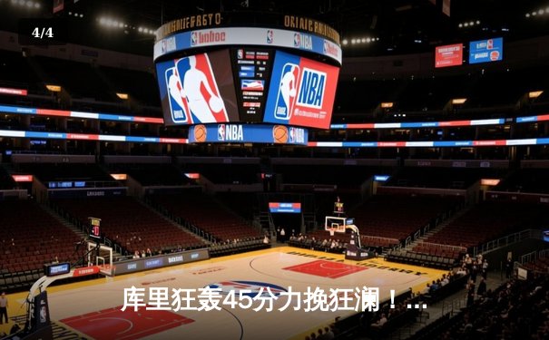 库里狂轰45分力挽狂澜！勇士抢七大战险胜国王，惊险晋级西部半决赛 - 4