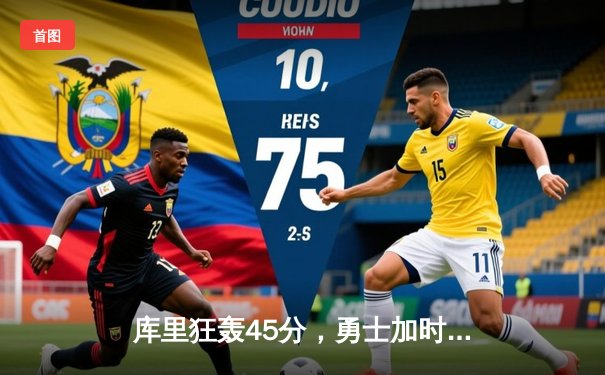 库里狂轰45分，勇士加时险胜凯尔特人，总决赛悬念再起