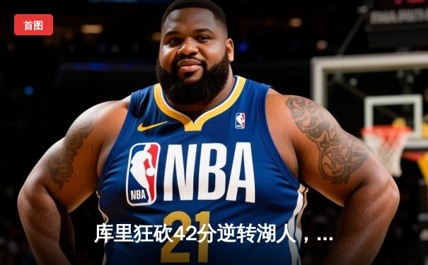 库里狂砍42分逆转湖人，勇士豪取六连胜延续西部前四