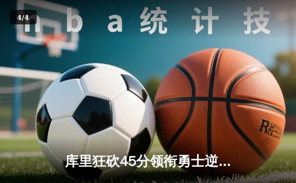 库里狂砍45分领衔勇士逆转独行侠，西部决赛G2惊险取胜 - 4