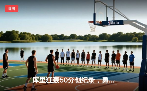 库里狂轰50分创纪录，勇士加时险胜国王迎三连胜