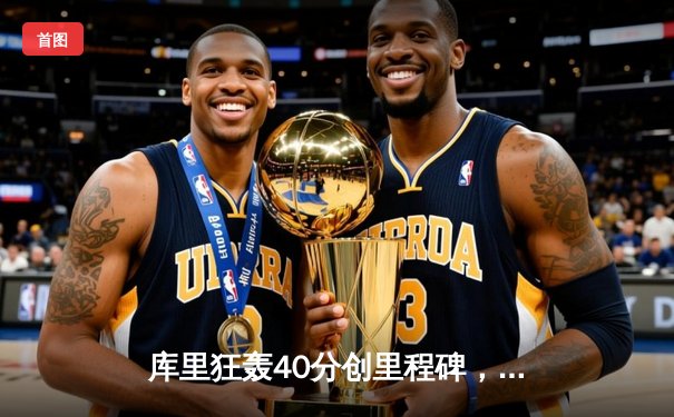 库里狂轰40分创里程碑，勇士加时险胜凯尔特人，总决赛悬念再起