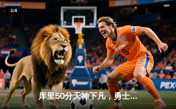 库里50分天神下凡，勇士加时逆转国王迎赛季关键胜利 - 2