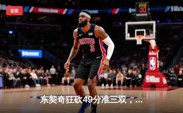 东契奇狂砍49分准三双，独行侠加时险胜篮网终结连败