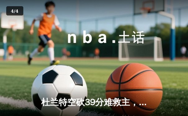 杜兰特空砍39分难救主，独行侠加时险胜太阳锁定季后赛席位 - 4