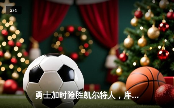 勇士加时险胜凯尔特人，库里43分创赛季新高，快看NBA直播回放看球APP带您重温经典对决 - 2