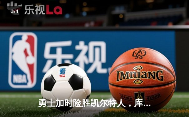 勇士加时险胜凯尔特人，库里43分创赛季新高，快看NBA直播回放看球APP带您重温经典对决 - 3