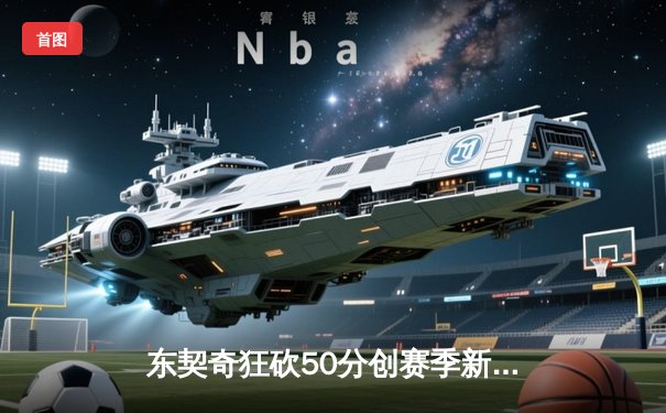 东契奇狂砍50分创赛季新高，独行侠加时险胜尼克斯迎六连胜
