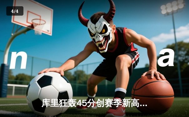 库里狂轰45分创赛季新高，勇士加时险胜凯尔特人重返西部前三 - 4